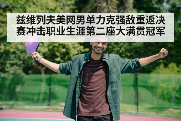 兹维列夫美网男单力克强敌重返决赛冲击职业生涯第二座大满贯冠军 - KAIYUNAPP